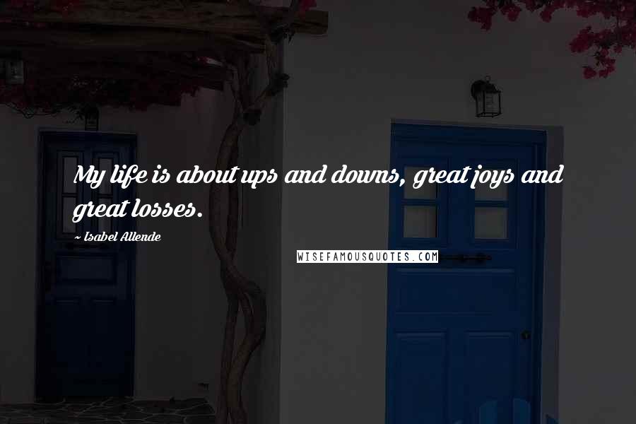 Isabel Allende Quotes: My life is about ups and downs, great joys and great losses.