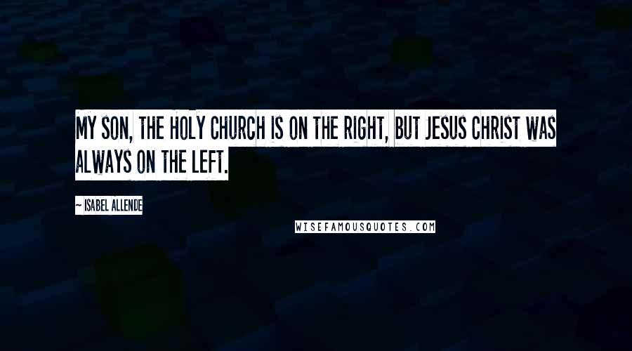 Isabel Allende Quotes: My son, the Holy Church is on the right, but Jesus Christ was always on the left.