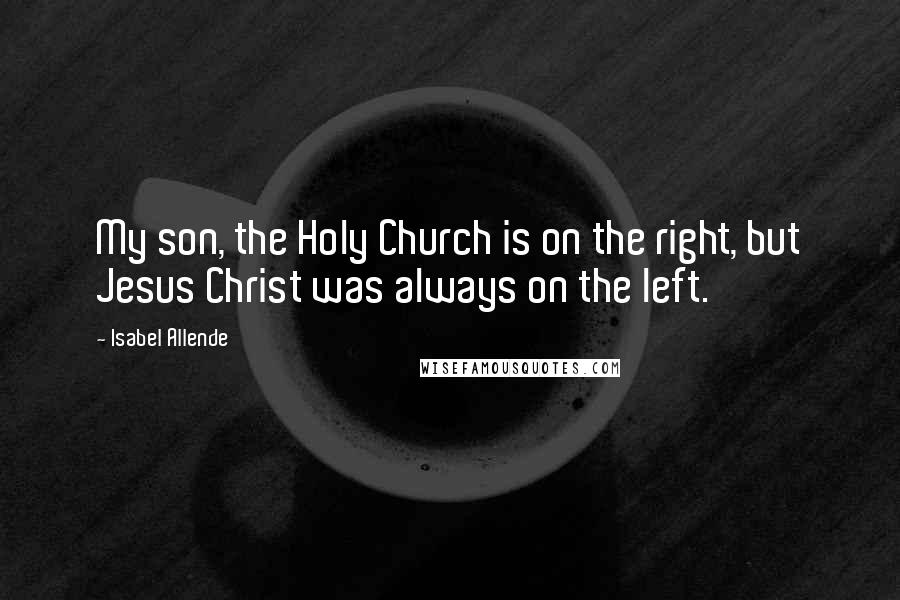 Isabel Allende Quotes: My son, the Holy Church is on the right, but Jesus Christ was always on the left.