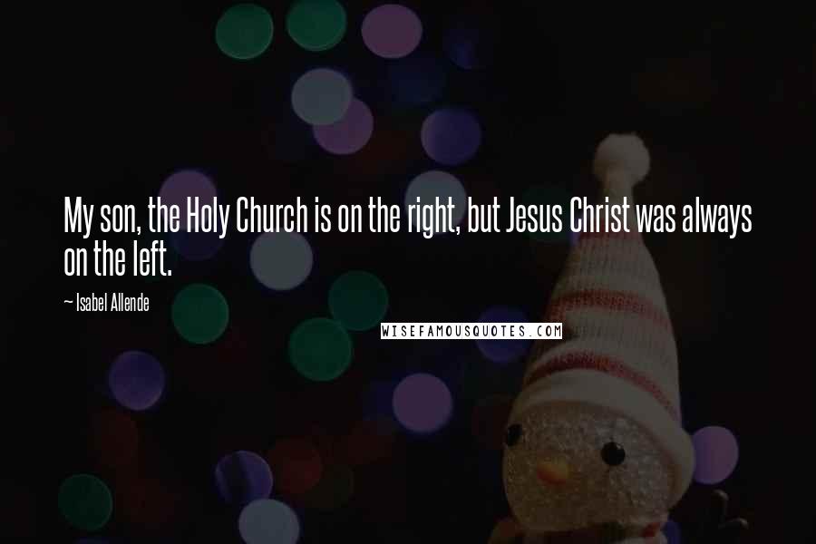 Isabel Allende Quotes: My son, the Holy Church is on the right, but Jesus Christ was always on the left.