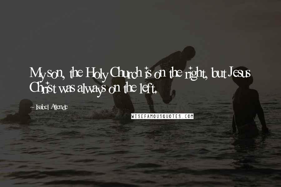 Isabel Allende Quotes: My son, the Holy Church is on the right, but Jesus Christ was always on the left.