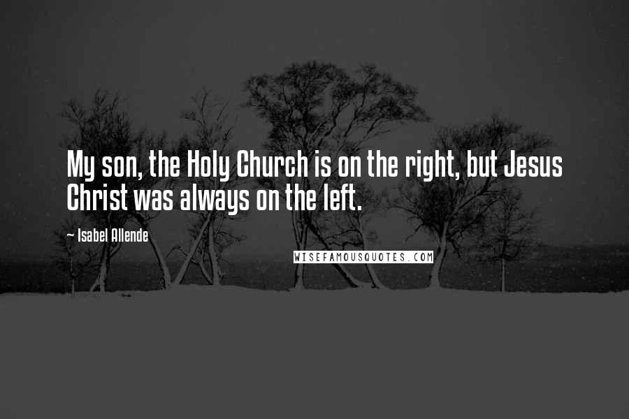 Isabel Allende Quotes: My son, the Holy Church is on the right, but Jesus Christ was always on the left.
