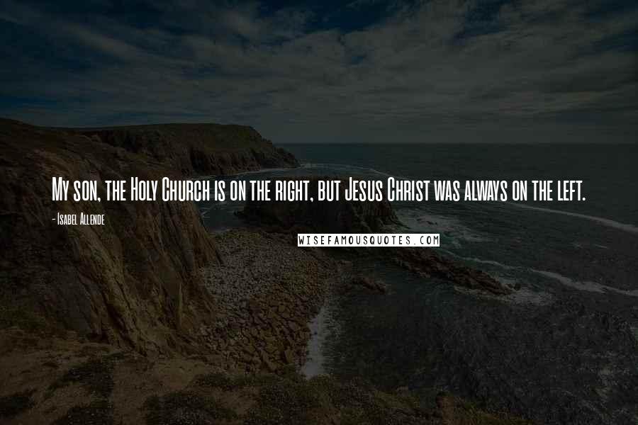 Isabel Allende Quotes: My son, the Holy Church is on the right, but Jesus Christ was always on the left.
