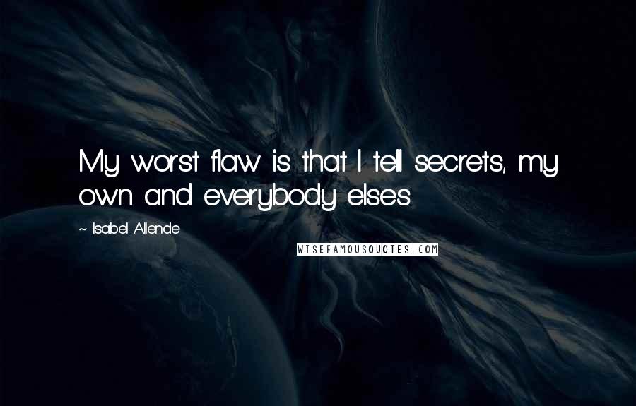 Isabel Allende Quotes: My worst flaw is that I tell secrets, my own and everybody else's.