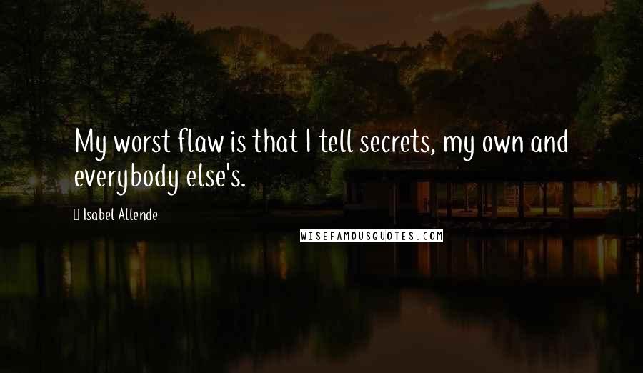 Isabel Allende Quotes: My worst flaw is that I tell secrets, my own and everybody else's.