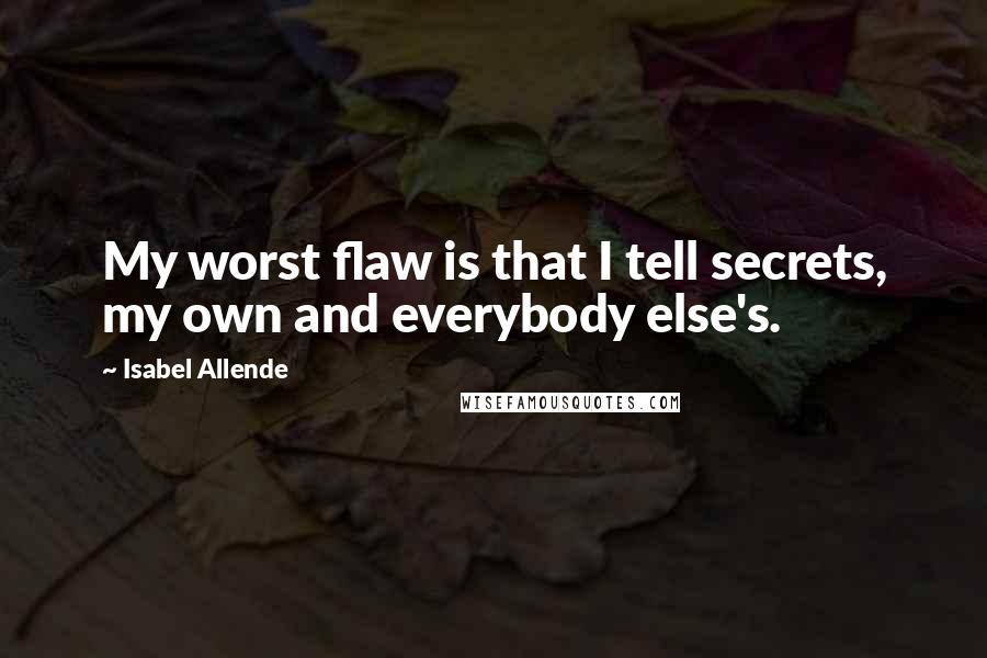 Isabel Allende Quotes: My worst flaw is that I tell secrets, my own and everybody else's.