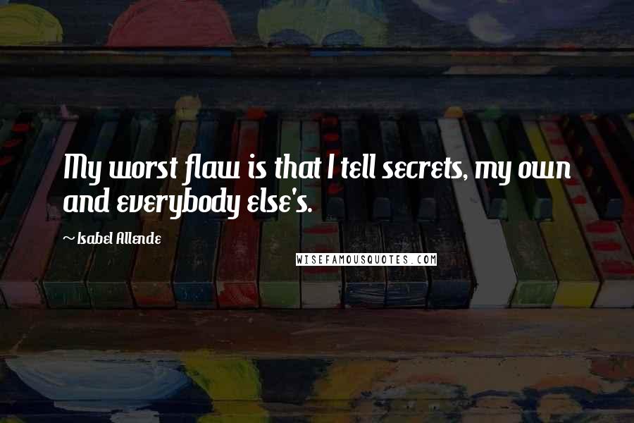 Isabel Allende Quotes: My worst flaw is that I tell secrets, my own and everybody else's.