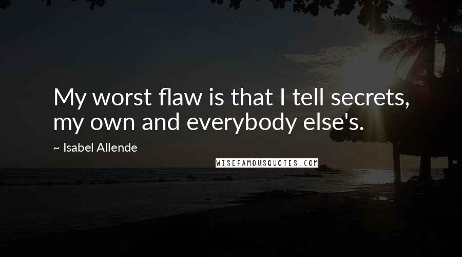 Isabel Allende Quotes: My worst flaw is that I tell secrets, my own and everybody else's.