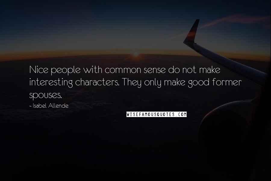 Isabel Allende Quotes: Nice people with common sense do not make interesting characters. They only make good former spouses.