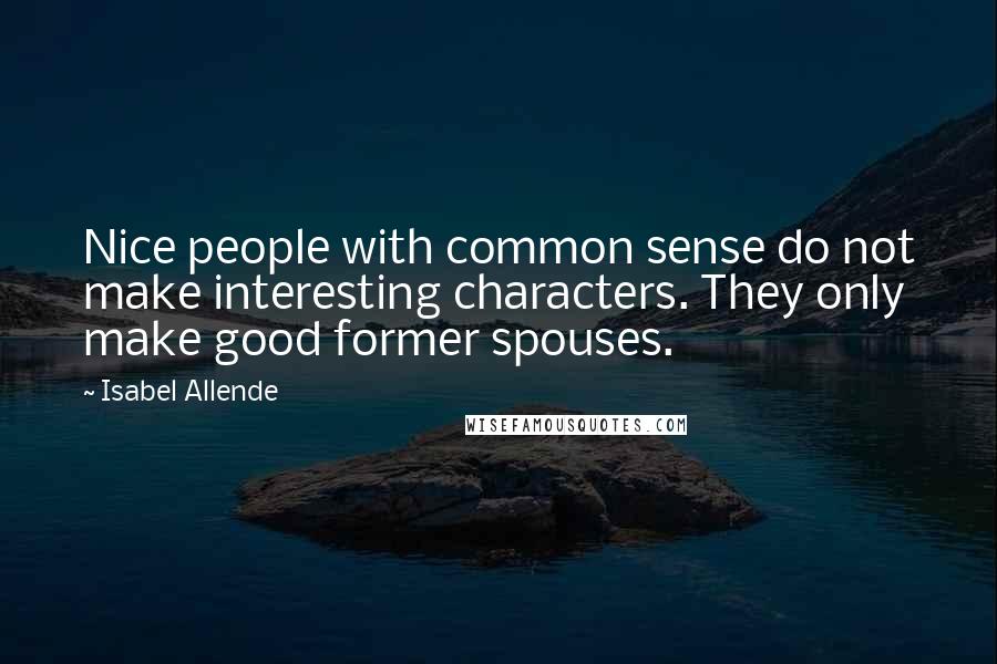 Isabel Allende Quotes: Nice people with common sense do not make interesting characters. They only make good former spouses.