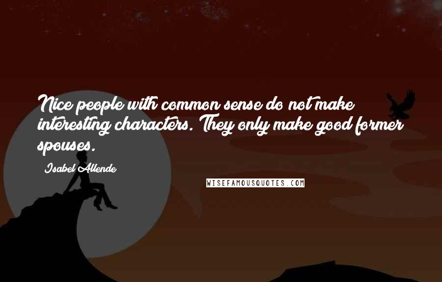 Isabel Allende Quotes: Nice people with common sense do not make interesting characters. They only make good former spouses.