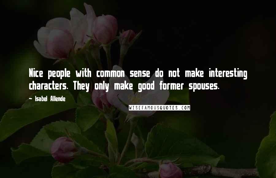 Isabel Allende Quotes: Nice people with common sense do not make interesting characters. They only make good former spouses.