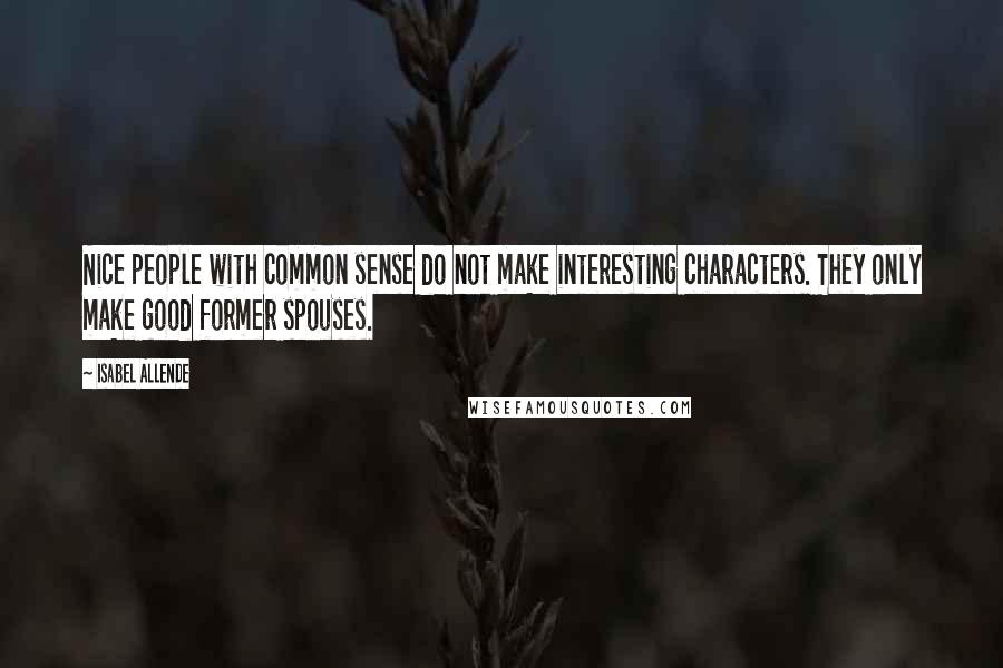 Isabel Allende Quotes: Nice people with common sense do not make interesting characters. They only make good former spouses.