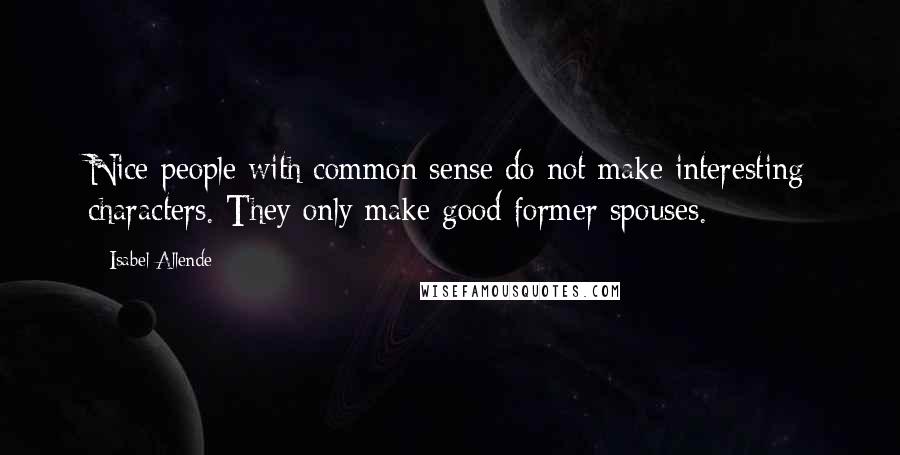 Isabel Allende Quotes: Nice people with common sense do not make interesting characters. They only make good former spouses.