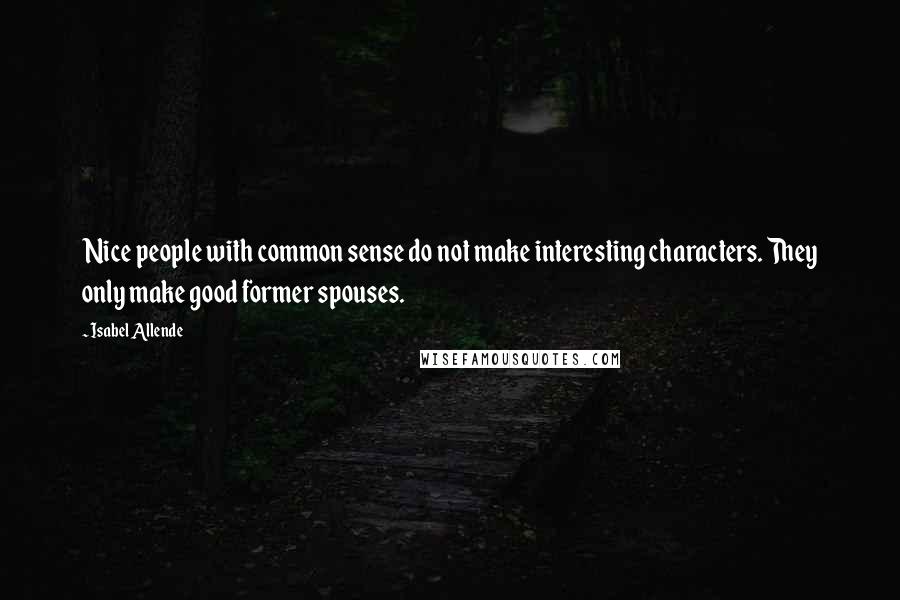 Isabel Allende Quotes: Nice people with common sense do not make interesting characters. They only make good former spouses.