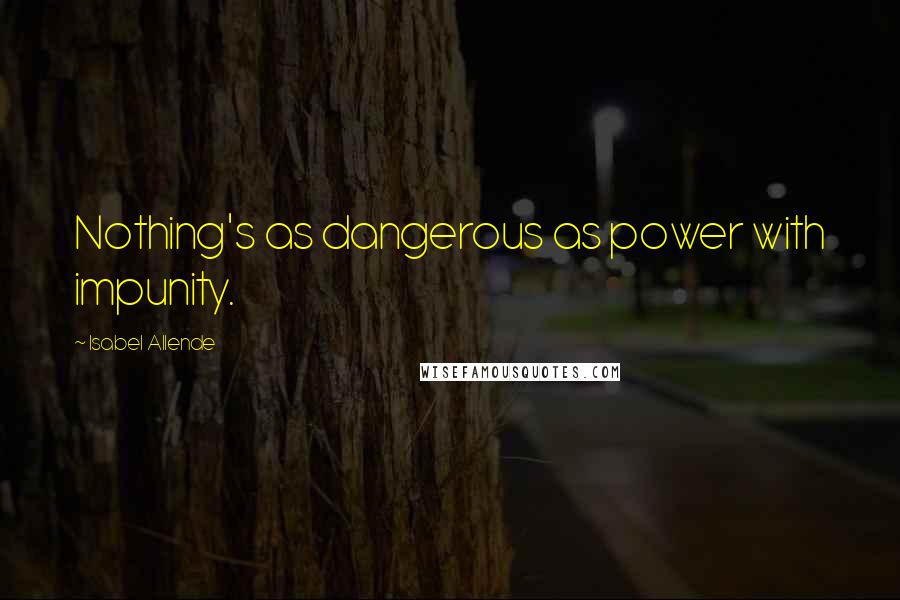 Isabel Allende Quotes: Nothing's as dangerous as power with impunity.