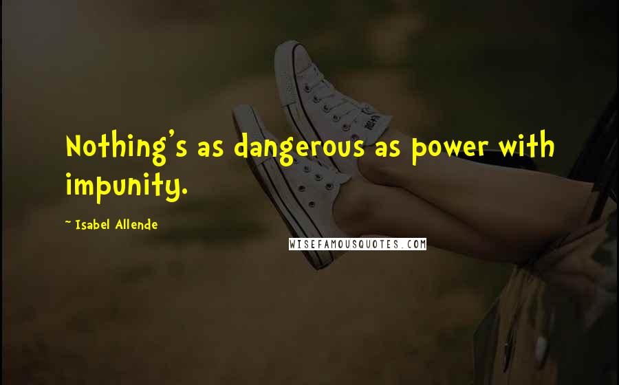 Isabel Allende Quotes: Nothing's as dangerous as power with impunity.