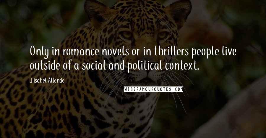 Isabel Allende Quotes: Only in romance novels or in thrillers people live outside of a social and political context.