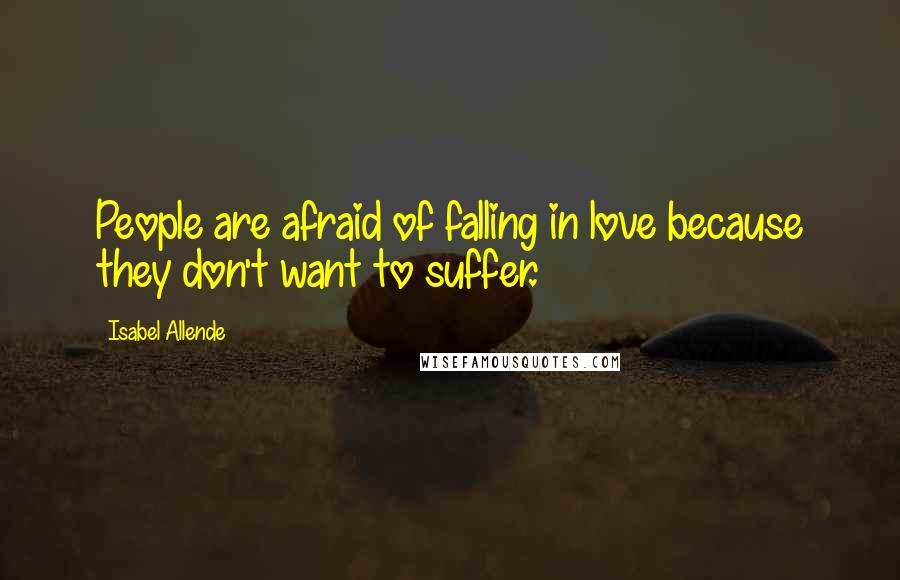 Isabel Allende Quotes: People are afraid of falling in love because they don't want to suffer.