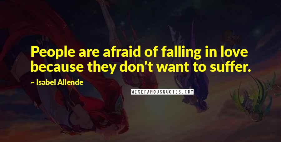 Isabel Allende Quotes: People are afraid of falling in love because they don't want to suffer.