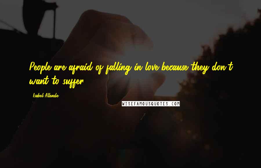Isabel Allende Quotes: People are afraid of falling in love because they don't want to suffer.