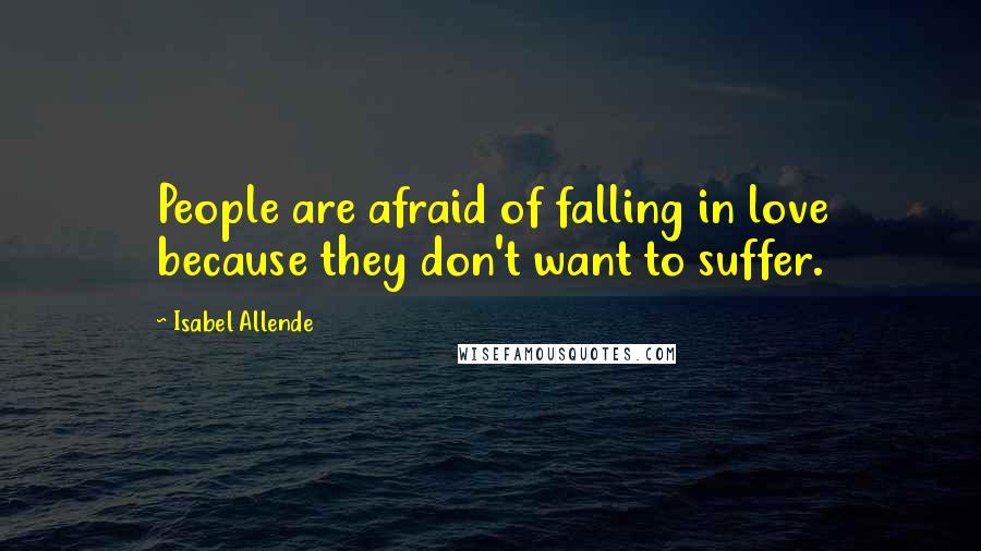 Isabel Allende Quotes: People are afraid of falling in love because they don't want to suffer.