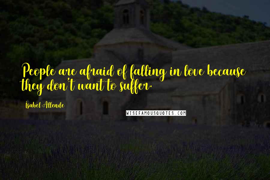 Isabel Allende Quotes: People are afraid of falling in love because they don't want to suffer.