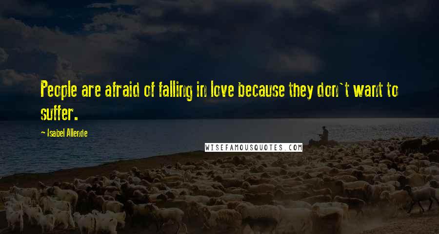 Isabel Allende Quotes: People are afraid of falling in love because they don't want to suffer.