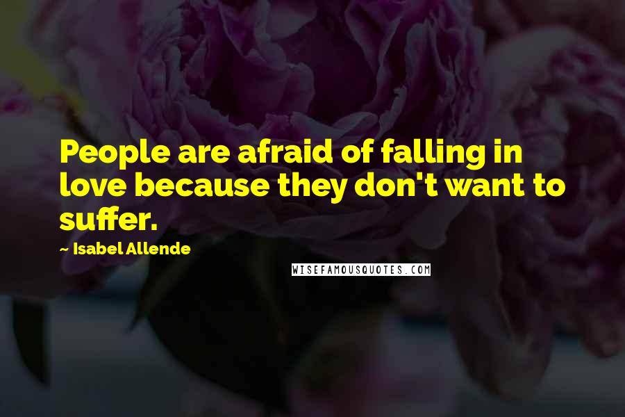 Isabel Allende Quotes: People are afraid of falling in love because they don't want to suffer.