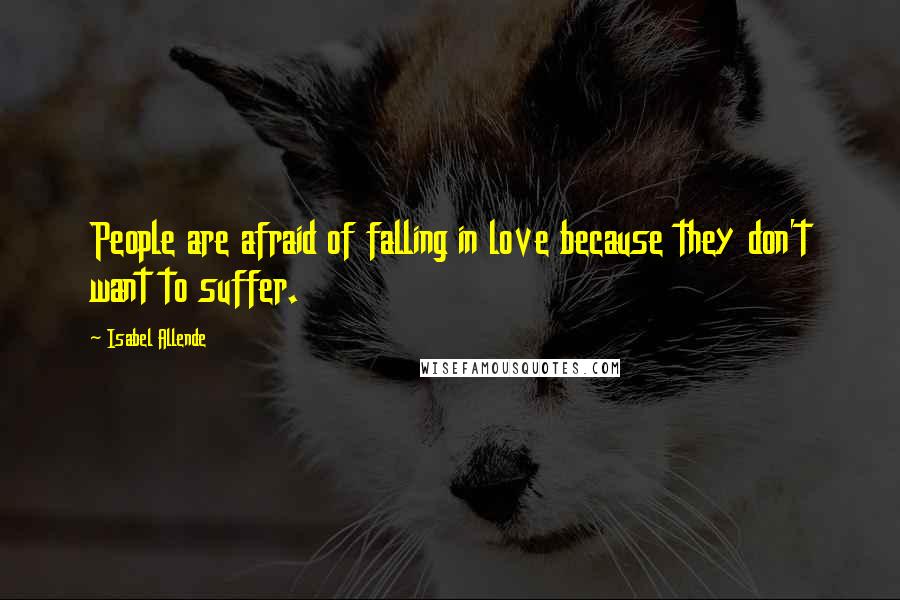 Isabel Allende Quotes: People are afraid of falling in love because they don't want to suffer.