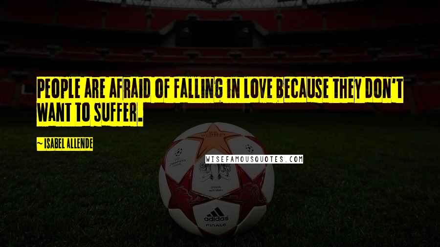 Isabel Allende Quotes: People are afraid of falling in love because they don't want to suffer.