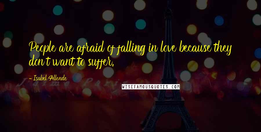 Isabel Allende Quotes: People are afraid of falling in love because they don't want to suffer.