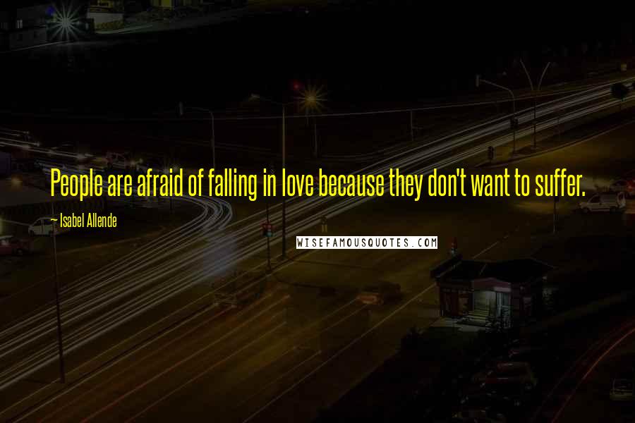 Isabel Allende Quotes: People are afraid of falling in love because they don't want to suffer.