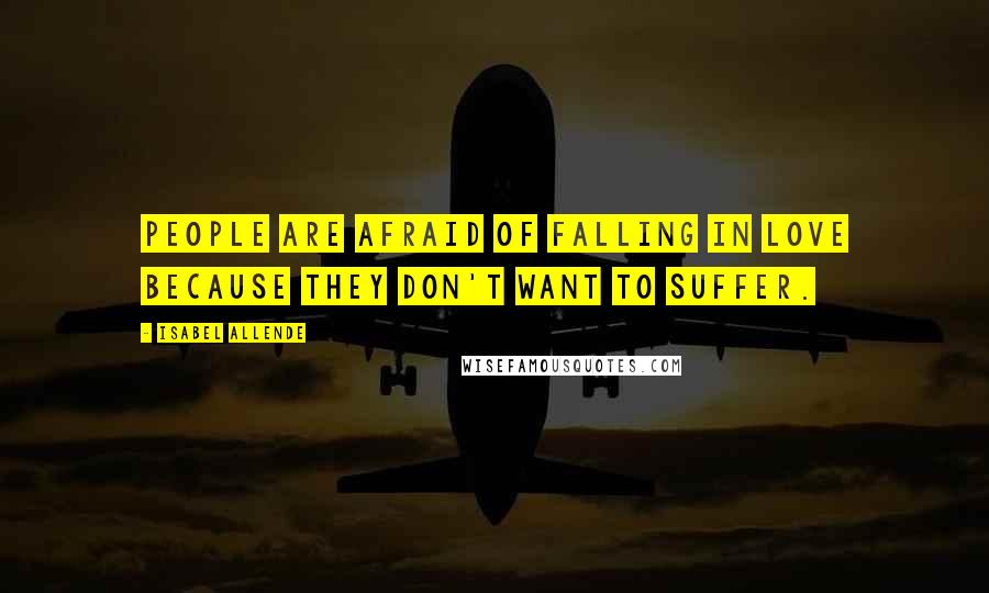 Isabel Allende Quotes: People are afraid of falling in love because they don't want to suffer.