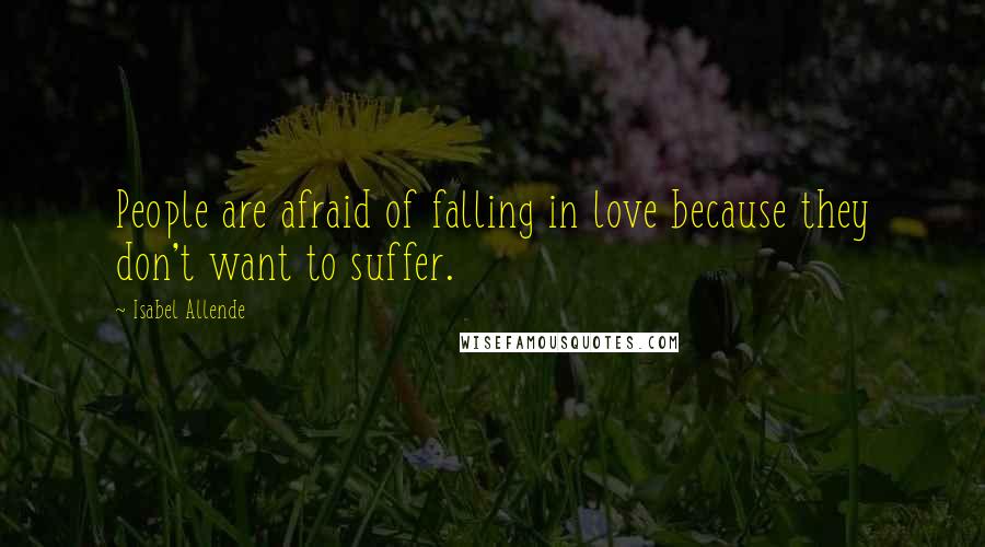 Isabel Allende Quotes: People are afraid of falling in love because they don't want to suffer.