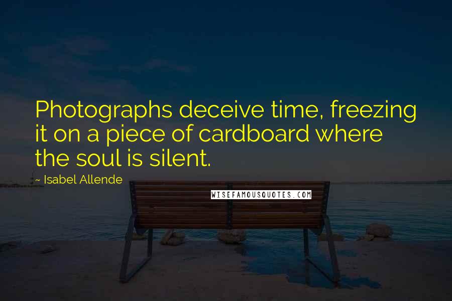 Isabel Allende Quotes: Photographs deceive time, freezing it on a piece of cardboard where the soul is silent.