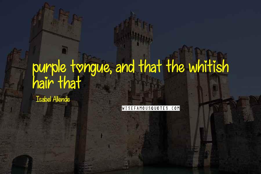 Isabel Allende Quotes: purple tongue, and that the whitish hair that