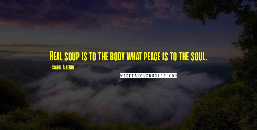 Isabel Allende Quotes: Real soup is to the body what peace is to the soul.