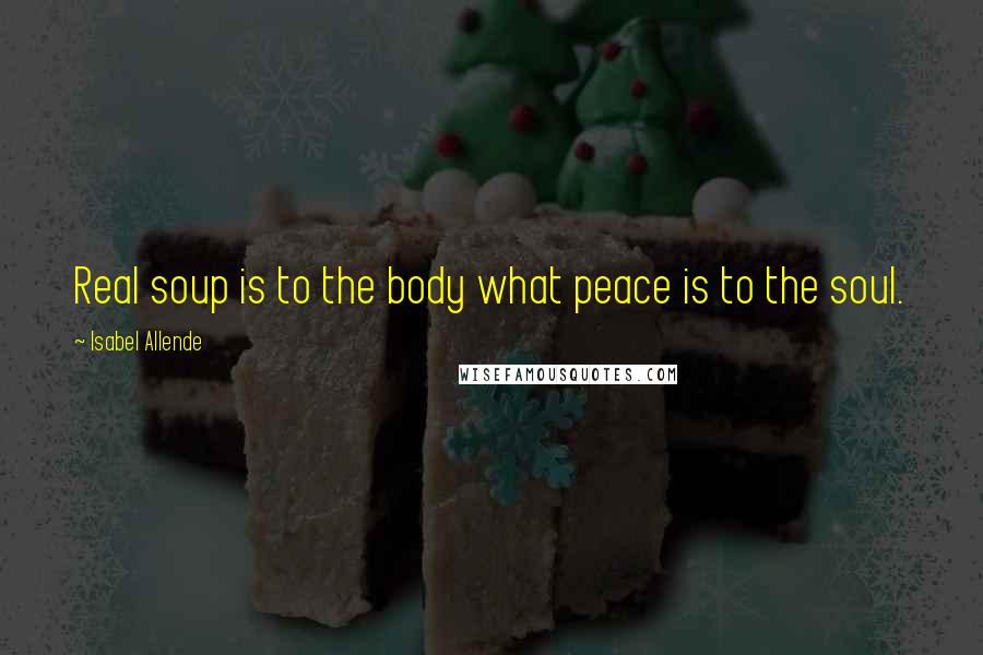 Isabel Allende Quotes: Real soup is to the body what peace is to the soul.