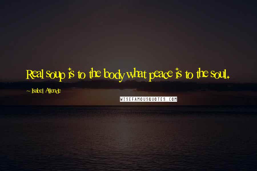 Isabel Allende Quotes: Real soup is to the body what peace is to the soul.