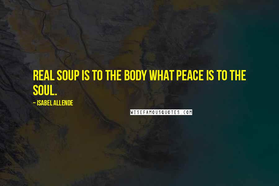 Isabel Allende Quotes: Real soup is to the body what peace is to the soul.