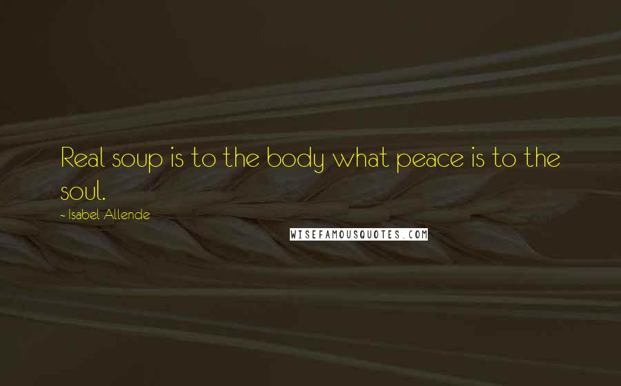 Isabel Allende Quotes: Real soup is to the body what peace is to the soul.