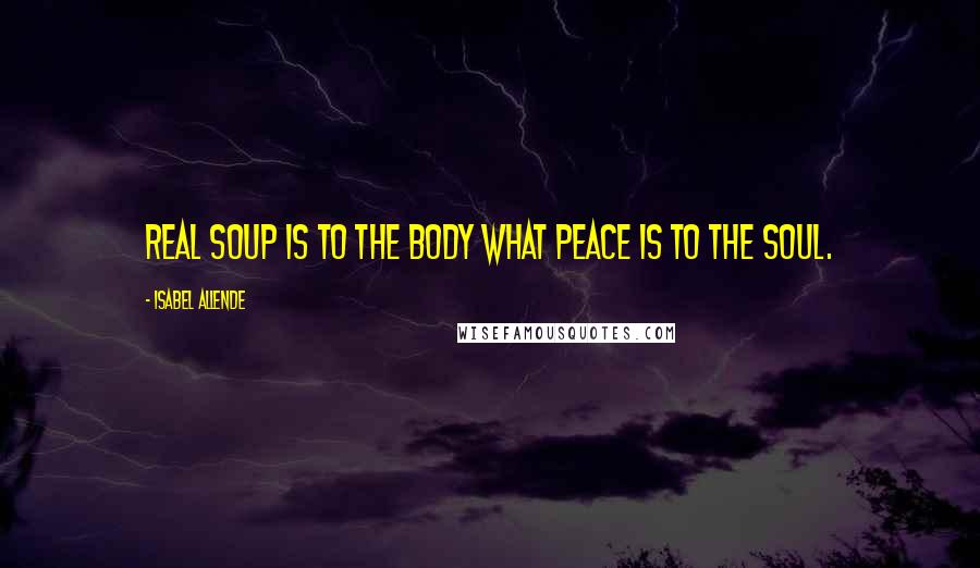 Isabel Allende Quotes: Real soup is to the body what peace is to the soul.