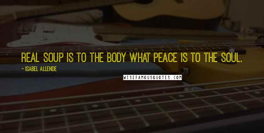Isabel Allende Quotes: Real soup is to the body what peace is to the soul.