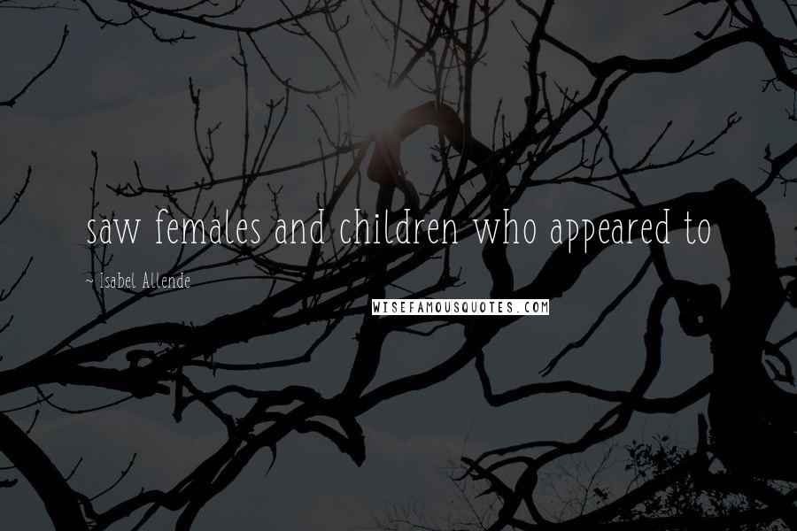 Isabel Allende Quotes: saw females and children who appeared to