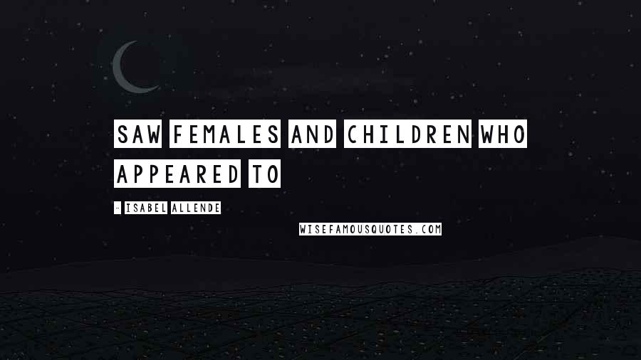 Isabel Allende Quotes: saw females and children who appeared to