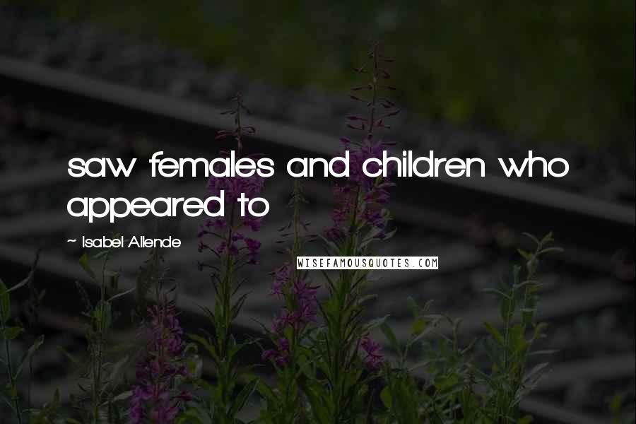 Isabel Allende Quotes: saw females and children who appeared to
