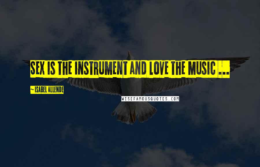 Isabel Allende Quotes: Sex is the instrument and love the music ...