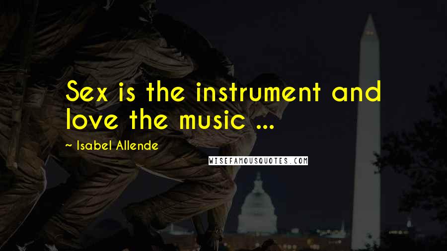 Isabel Allende Quotes: Sex is the instrument and love the music ...