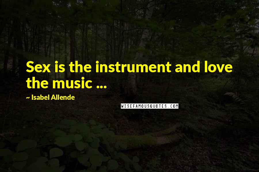 Isabel Allende Quotes: Sex is the instrument and love the music ...